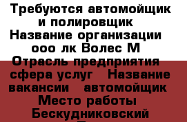 Требуются автомойщик и полировщик › Название организации ­ ооо лк Волес М › Отрасль предприятия ­ сфера услуг › Название вакансии ­ автомойщик › Место работы ­ Бескудниковский проезд › Процент ­ 25 › Возраст от ­ 20 - Московская обл., Москва г. Работа » Вакансии   